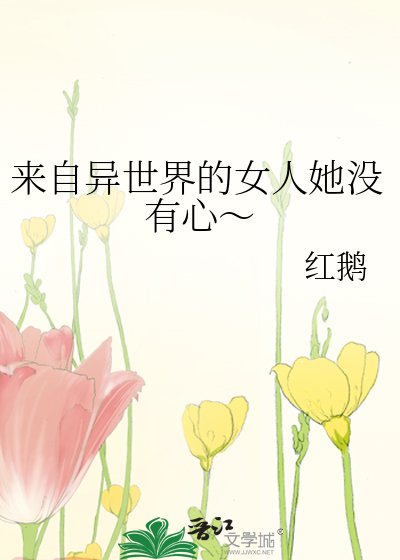 《来自异世界的女人她没有心~》