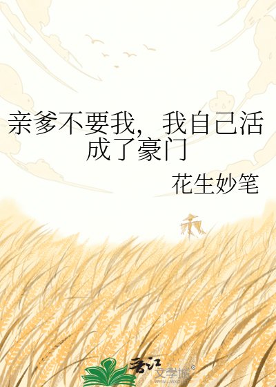 亲爹不要我,我自己活成了豪门